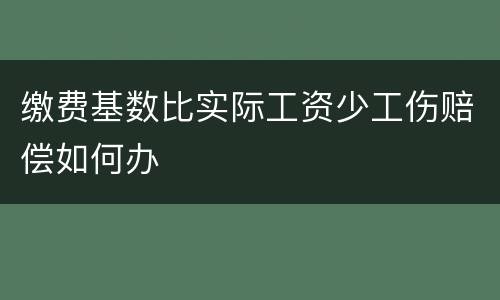 缴费基数比实际工资少工伤赔偿如何办