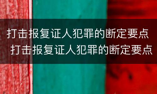 打击报复证人犯罪的断定要点 打击报复证人犯罪的断定要点包括