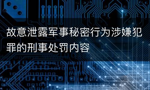 故意泄露军事秘密行为涉嫌犯罪的刑事处罚内容