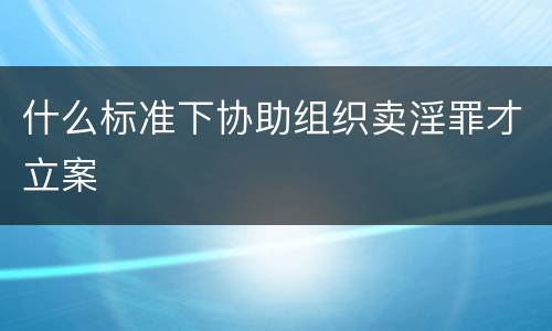 什么标准下协助组织卖淫罪才立案