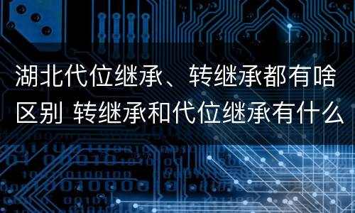 湖北代位继承、转继承都有啥区别 转继承和代位继承有什么区别