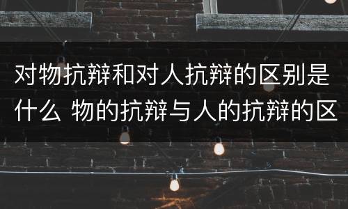 对物抗辩和对人抗辩的区别是什么 物的抗辩与人的抗辩的区别