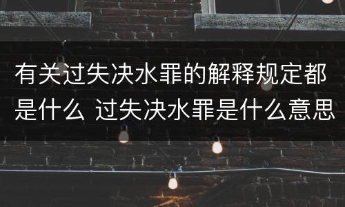 有关过失决水罪的解释规定都是什么 过失决水罪是什么意思