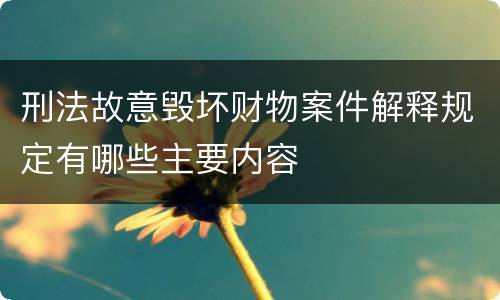 刑法故意毁坏财物案件解释规定有哪些主要内容