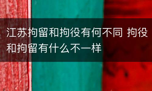 江苏拘留和拘役有何不同 拘役和拘留有什么不一样