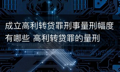 成立高利转贷罪刑事量刑幅度有哪些 高利转贷罪的量刑