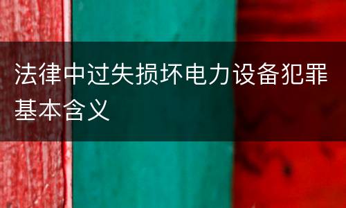 法律中过失损坏电力设备犯罪基本含义