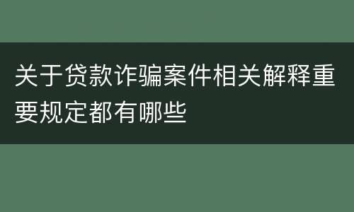 关于贷款诈骗案件相关解释重要规定都有哪些