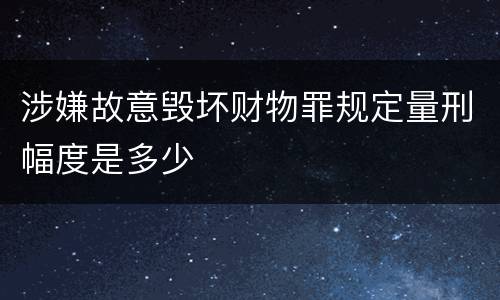 涉嫌故意毁坏财物罪规定量刑幅度是多少