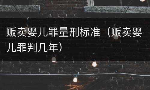 贩卖婴儿罪量刑标准（贩卖婴儿罪判几年）