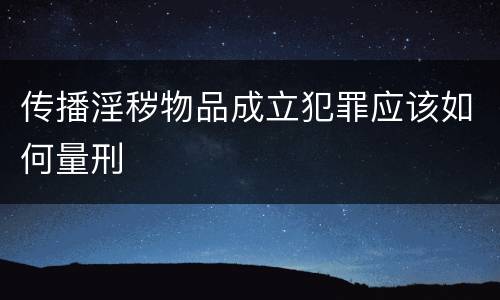传播淫秽物品成立犯罪应该如何量刑