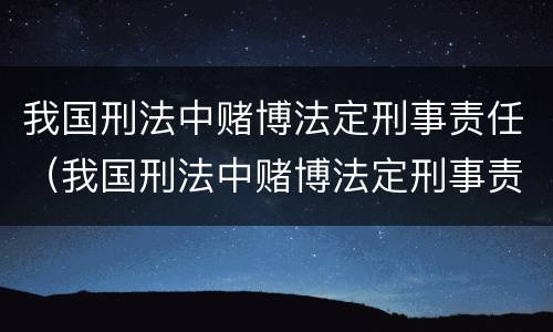 我国刑法中赌博法定刑事责任（我国刑法中赌博法定刑事责任是多少）