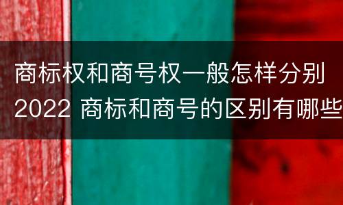 商标权和商号权一般怎样分别2022 商标和商号的区别有哪些?