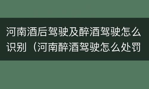 河南酒后驾驶及醉酒驾驶怎么识别（河南醉酒驾驶怎么处罚）