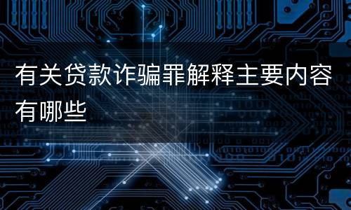 有关贷款诈骗罪解释主要内容有哪些
