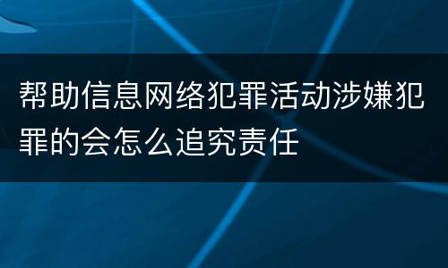 帮助信息网络犯罪活动涉嫌犯罪的会怎么追究责任