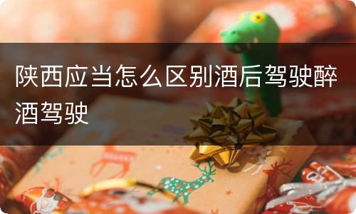 陕西应当怎么区别酒后驾驶醉酒驾驶