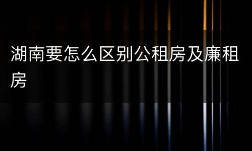 湖南要怎么区别公租房及廉租房