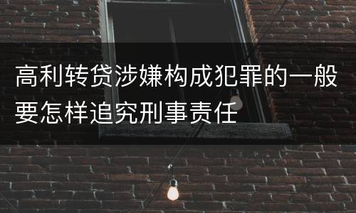 高利转贷涉嫌构成犯罪的一般要怎样追究刑事责任