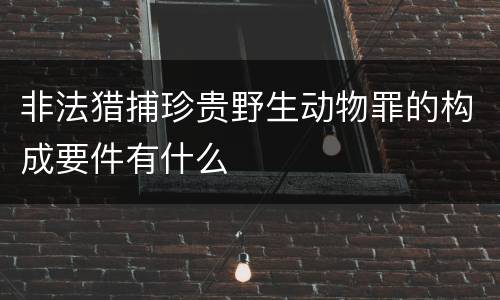 非法猎捕珍贵野生动物罪的构成要件有什么