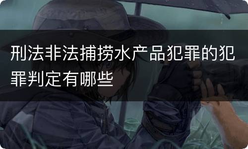 刑法非法捕捞水产品犯罪的犯罪判定有哪些