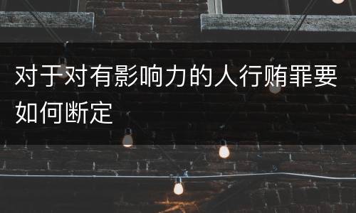 对于对有影响力的人行贿罪要如何断定