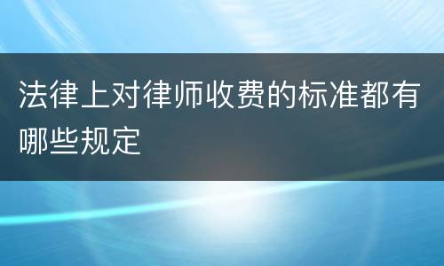 法律上对律师收费的标准都有哪些规定