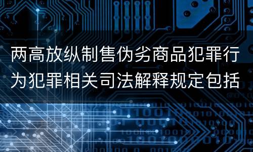 两高放纵制售伪劣商品犯罪行为犯罪相关司法解释规定包括哪些主要内容