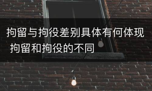 拘留与拘役差别具体有何体现 拘留和拘役的不同