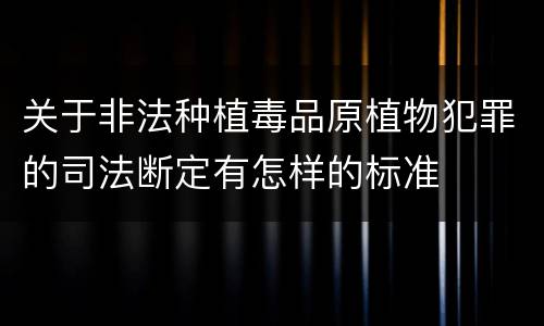 关于非法种植毒品原植物犯罪的司法断定有怎样的标准