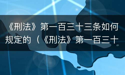 《刑法》第一百三十三条如何规定的（《刑法》第一百三十三条如何规定的民事责任）