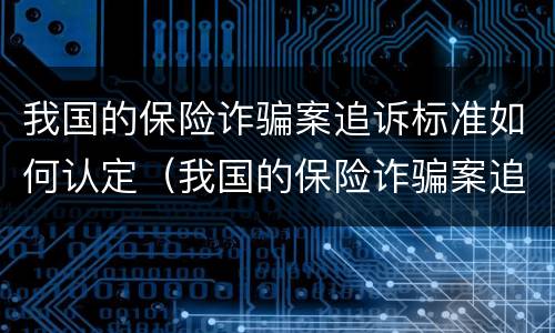我国的保险诈骗案追诉标准如何认定（我国的保险诈骗案追诉标准如何认定呢）