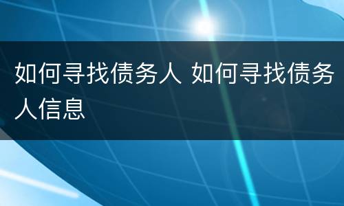 如何寻找债务人 如何寻找债务人信息