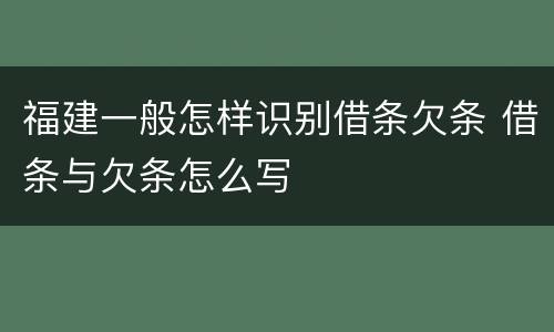 福建一般怎样识别借条欠条 借条与欠条怎么写