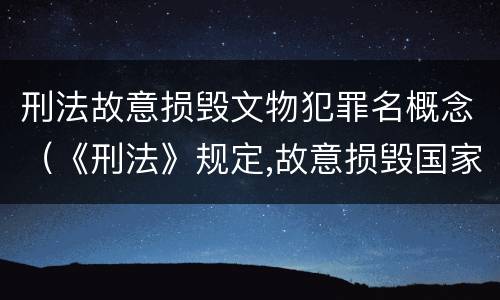 刑法故意损毁文物犯罪名概念（《刑法》规定,故意损毁国家保护的珍贵文物）