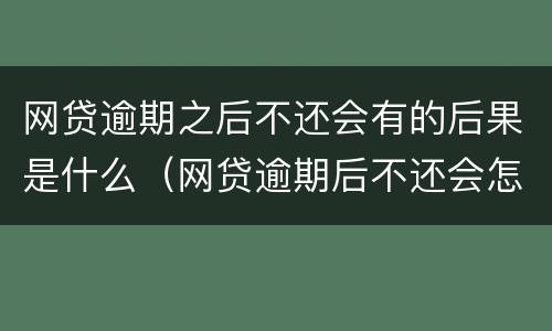网贷逾期之后不还会有的后果是什么（网贷逾期后不还会怎么样）
