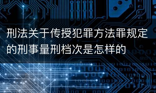 刑法关于传授犯罪方法罪规定的刑事量刑档次是怎样的
