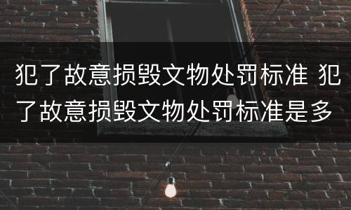 犯了故意损毁文物处罚标准 犯了故意损毁文物处罚标准是多少