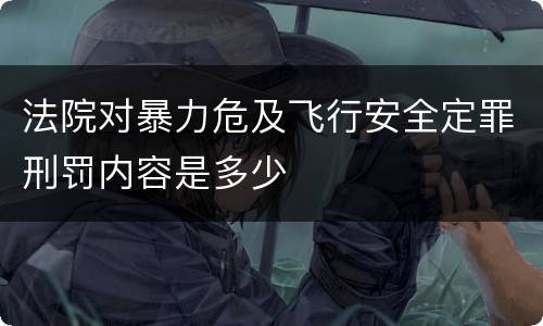 法院对暴力危及飞行安全定罪刑罚内容是多少