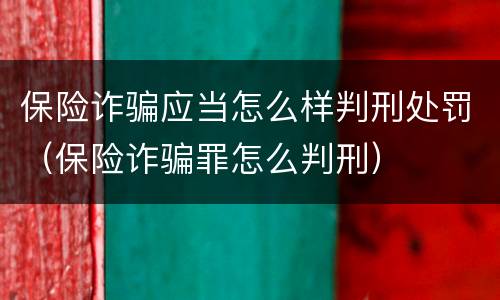 保险诈骗应当怎么样判刑处罚（保险诈骗罪怎么判刑）