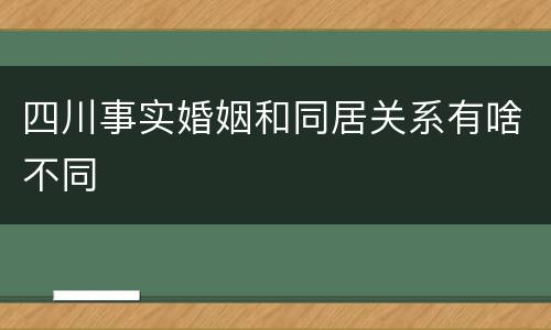 四川事实婚姻和同居关系有啥不同