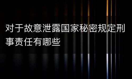 对于故意泄露国家秘密规定刑事责任有哪些