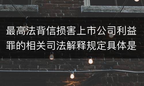 最高法背信损害上市公司利益罪的相关司法解释规定具体是什么