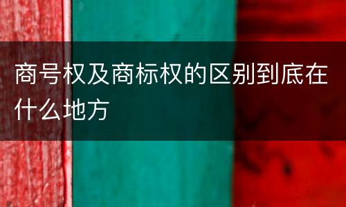 商号权及商标权的区别到底在什么地方