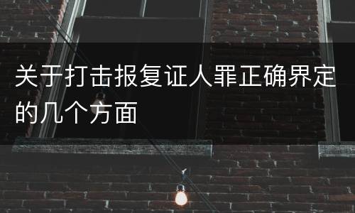 关于打击报复证人罪正确界定的几个方面