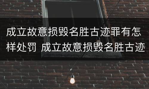 成立故意损毁名胜古迹罪有怎样处罚 成立故意损毁名胜古迹罪有怎样处罚的