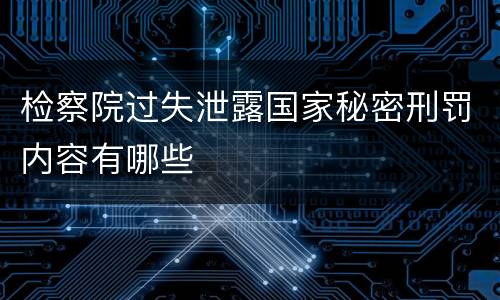 检察院过失泄露国家秘密刑罚内容有哪些