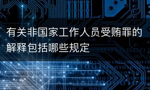 有关非国家工作人员受贿罪的解释包括哪些规定