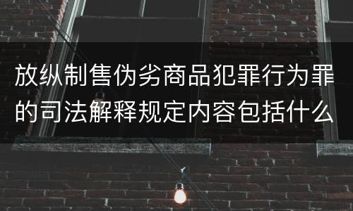放纵制售伪劣商品犯罪行为罪的司法解释规定内容包括什么