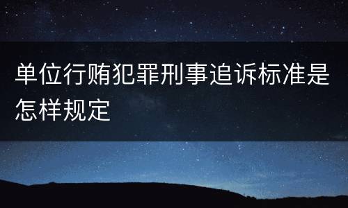 单位行贿犯罪刑事追诉标准是怎样规定
